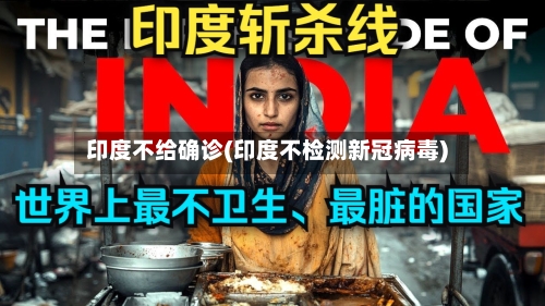 印度不给确诊(印度不检测新冠病毒)