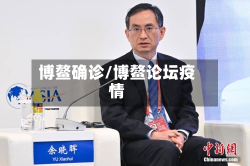 博鳌确诊/博鳌论坛疫情