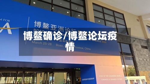 博鳌确诊/博鳌论坛疫情-第3张图片