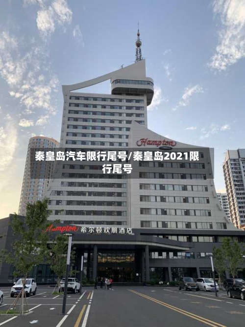 秦皇岛汽车限行尾号/秦皇岛2021限行尾号-第3张图片