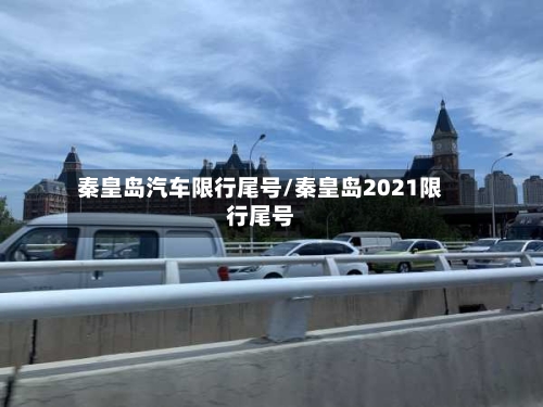 秦皇岛汽车限行尾号/秦皇岛2021限行尾号-第2张图片