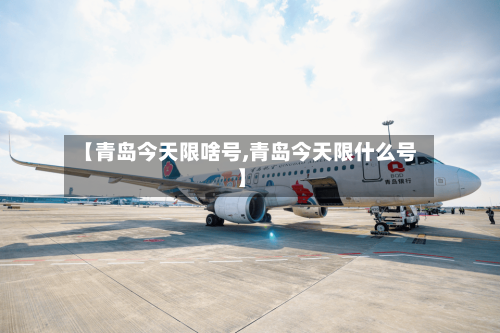 【青岛今天限啥号,青岛今天限什么号】