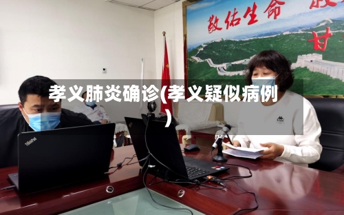 孝义肺炎确诊(孝义疑似病例)-第2张图片