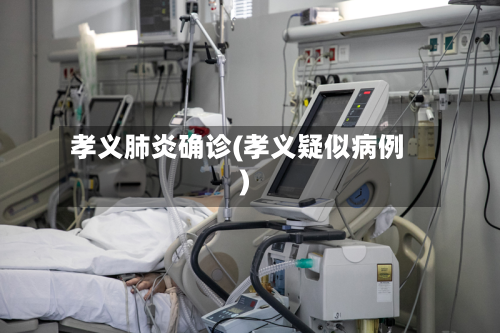 孝义肺炎确诊(孝义疑似病例)-第3张图片