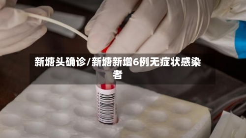 新塘头确诊/新塘新增6例无症状感染者-第3张图片