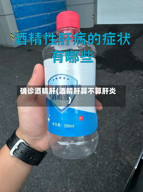 确诊酒精肝(酒精肝算不算肝炎)