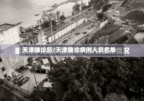 天津确诊后/天津确诊病例人员名单