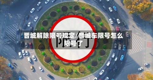 晋城解除限号规定/晋城车限号怎么限号了