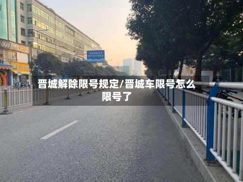 晋城解除限号规定/晋城车限号怎么限号了-第3张图片