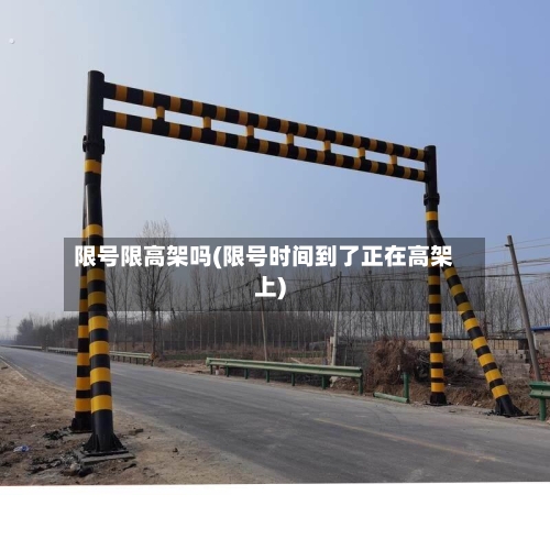 限号限高架吗(限号时间到了正在高架上)-第2张图片