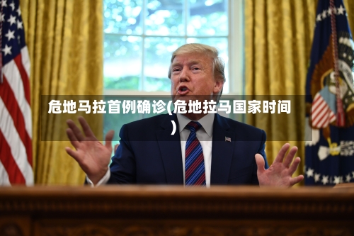 危地马拉首例确诊(危地拉马国家时间)-第2张图片
