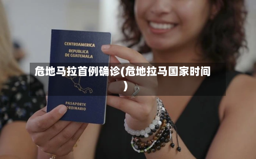 危地马拉首例确诊(危地拉马国家时间)-第3张图片