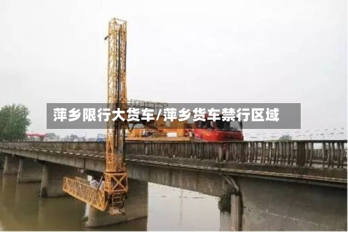 萍乡限行大货车/萍乡货车禁行区域