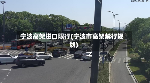 宁波高架进口限行(宁波市高架禁行规划)