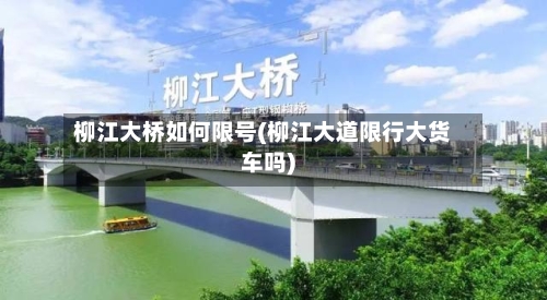 柳江大桥如何限号(柳江大道限行大货车吗)