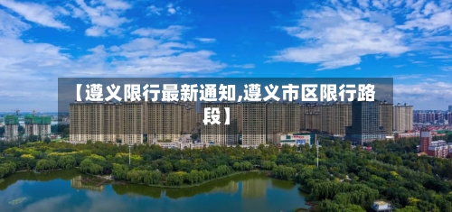 【遵义限行最新通知,遵义市区限行路段】