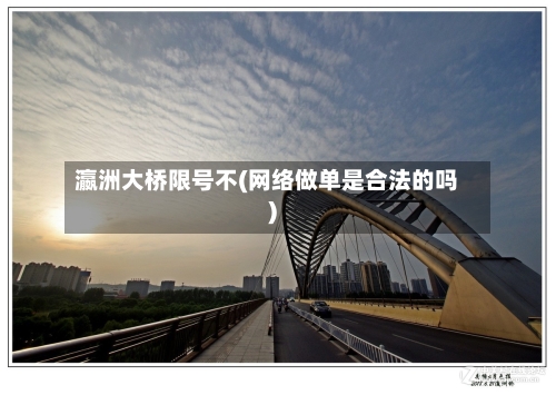 瀛洲大桥限号不(网络做单是合法的吗)