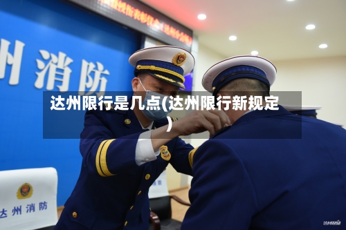 达州限行是几点(达州限行新规定)-第2张图片