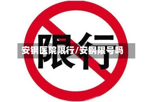 安钢医院限行/安钢限号吗-第2张图片