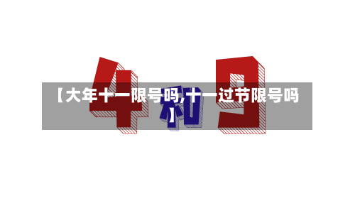 【大年十一限号吗,十一过节限号吗】