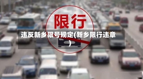 违反新乡限号规定(新乡限行违章)