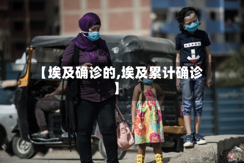 【埃及确诊的,埃及累计确诊】-第2张图片