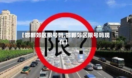 【邯郸郊区限号吗,邯郸郊区限号吗现在】