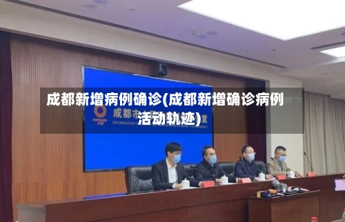 成都新增病例确诊(成都新增确诊病例活动轨迹)-第3张图片