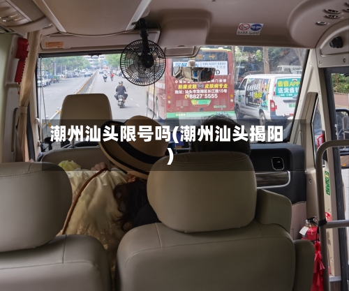 潮州汕头限号吗(潮州汕头揭阳)-第2张图片