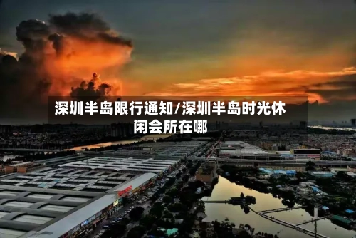 深圳半岛限行通知/深圳半岛时光休闲会所在哪