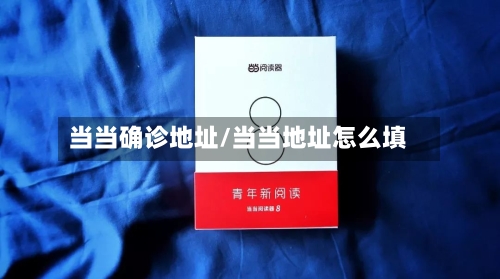 当当确诊地址/当当地址怎么填-第2张图片
