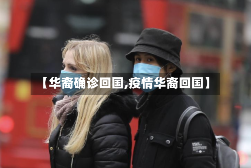 【华裔确诊回国,疫情华裔回国】
