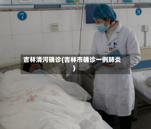 吉林清河确诊(吉林市确诊一例肺炎)-第2张图片
