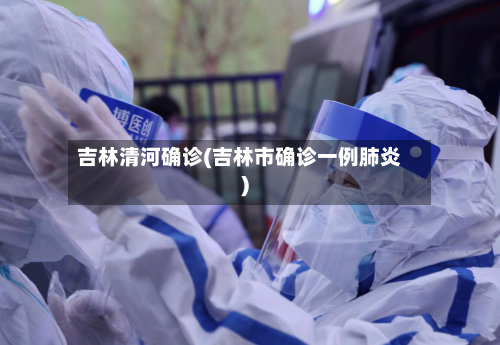 吉林清河确诊(吉林市确诊一例肺炎)