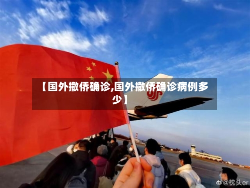 【国外撤侨确诊,国外撤侨确诊病例多少】