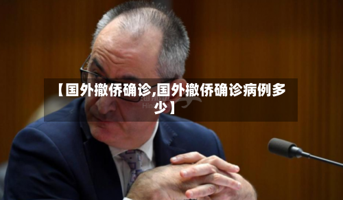 【国外撤侨确诊,国外撤侨确诊病例多少】-第2张图片