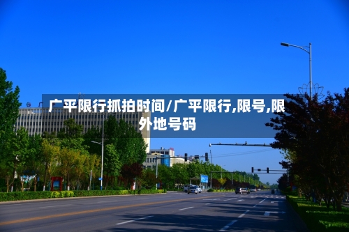 广平限行抓拍时间/广平限行,限号,限外地号码-第3张图片