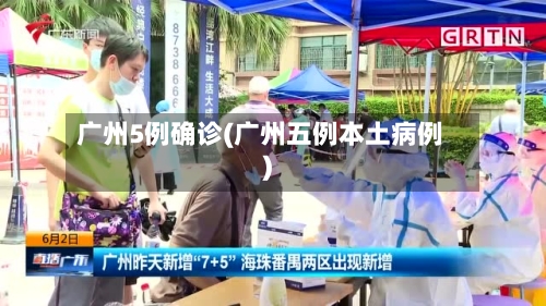 广州5例确诊(广州五例本土病例)-第2张图片