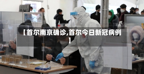 【首尔南京确诊,首尔今日新冠病例】