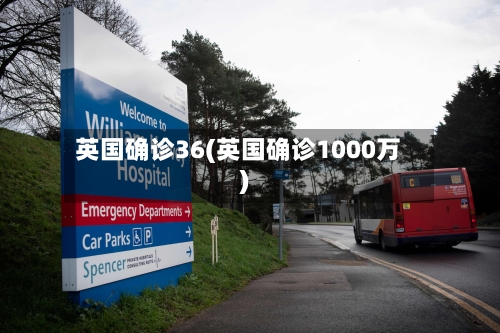 英国确诊36(英国确诊1000万)