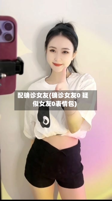 配确诊女友(确诊女友0 疑似女友0表情包)-第3张图片