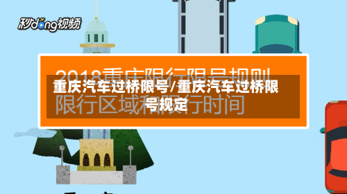 重庆汽车过桥限号/重庆汽车过桥限号规定