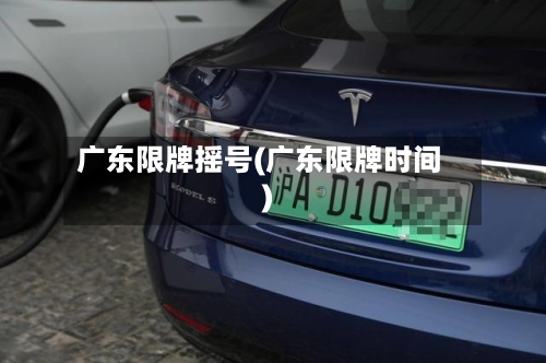 广东限牌摇号(广东限牌时间)