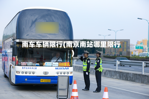 南车车辆限行(南京南站哪里限行)