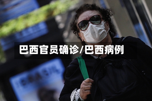 巴西官员确诊/巴西病例-第2张图片