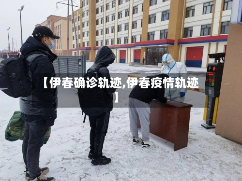 【伊春确诊轨迹,伊春疫情轨迹】