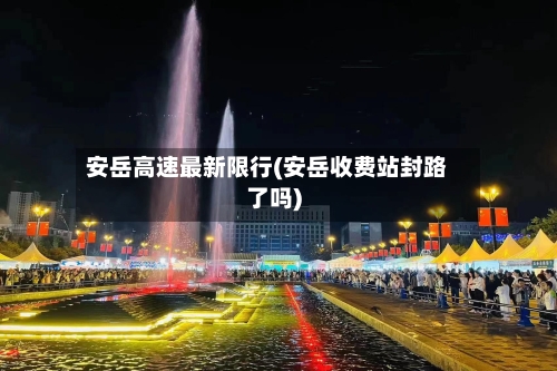 安岳高速最新限行(安岳收费站封路了吗)
