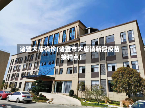 诸暨大唐确诊(诸暨市大唐镇新冠疫苗接种点)