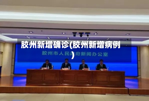胶州新增确诊(胶州新增病例)-第3张图片
