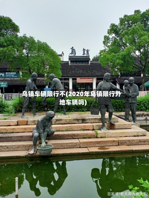 乌镇车辆限行不(2020年乌镇限行外地车辆吗)-第2张图片